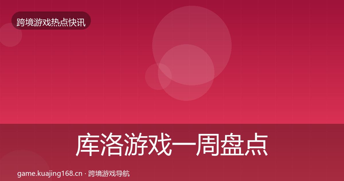 库洛游戏一周盘点全指南：一线