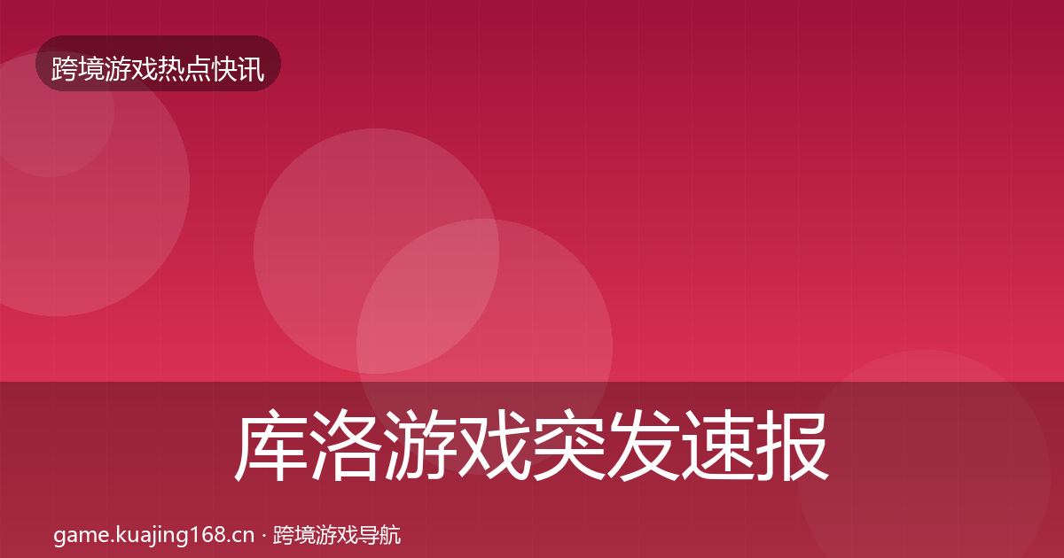 库洛游戏突发速报全指南：实用
