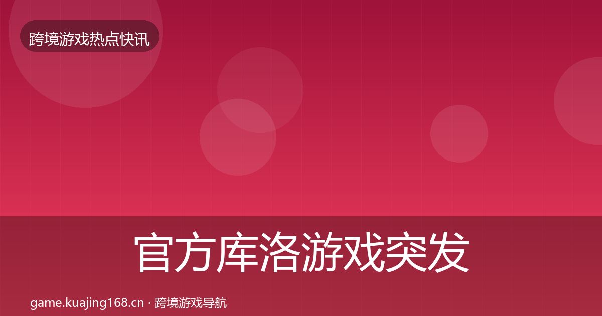 官方库洛游戏突发速报