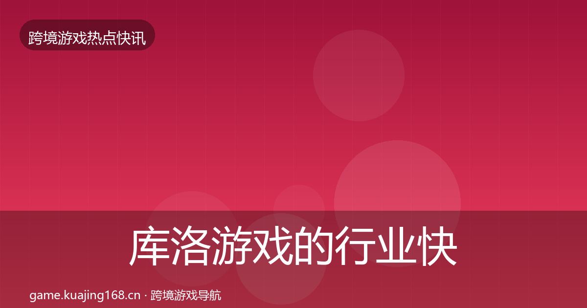 库洛游戏的行业快报（2026年）