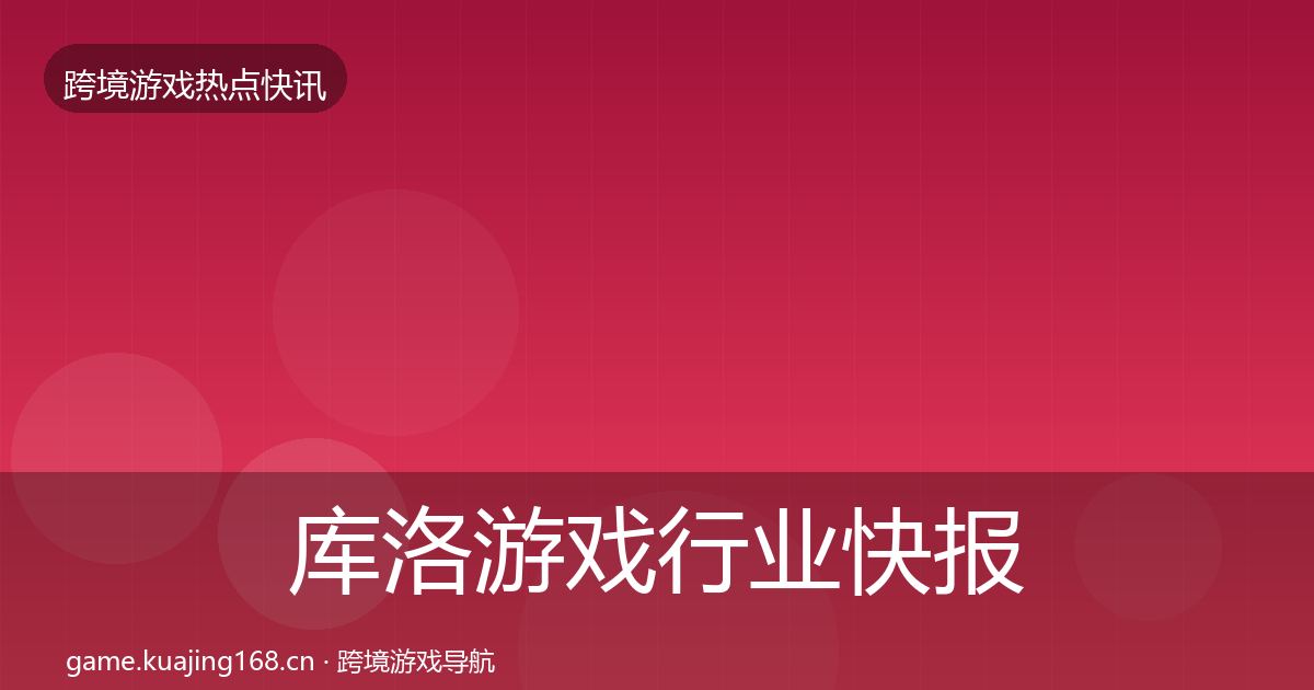 库洛游戏行业快报全指南：2026年