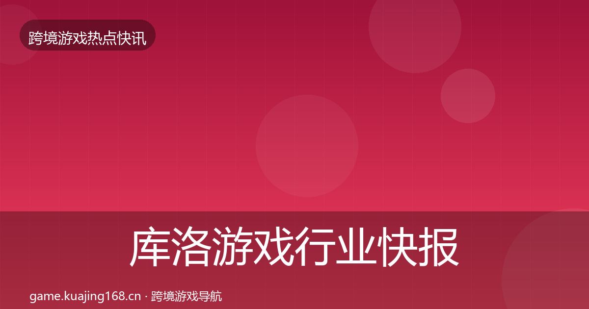 库洛游戏行业快报全指南：2027年