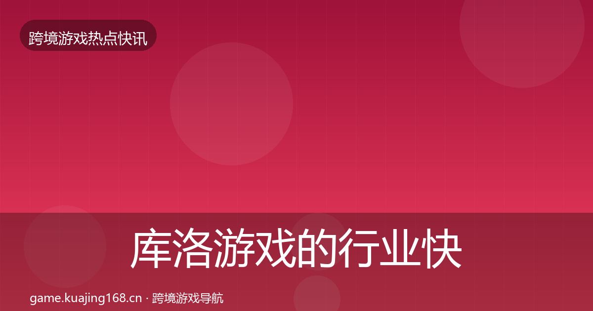 库洛游戏的行业快报（最新）