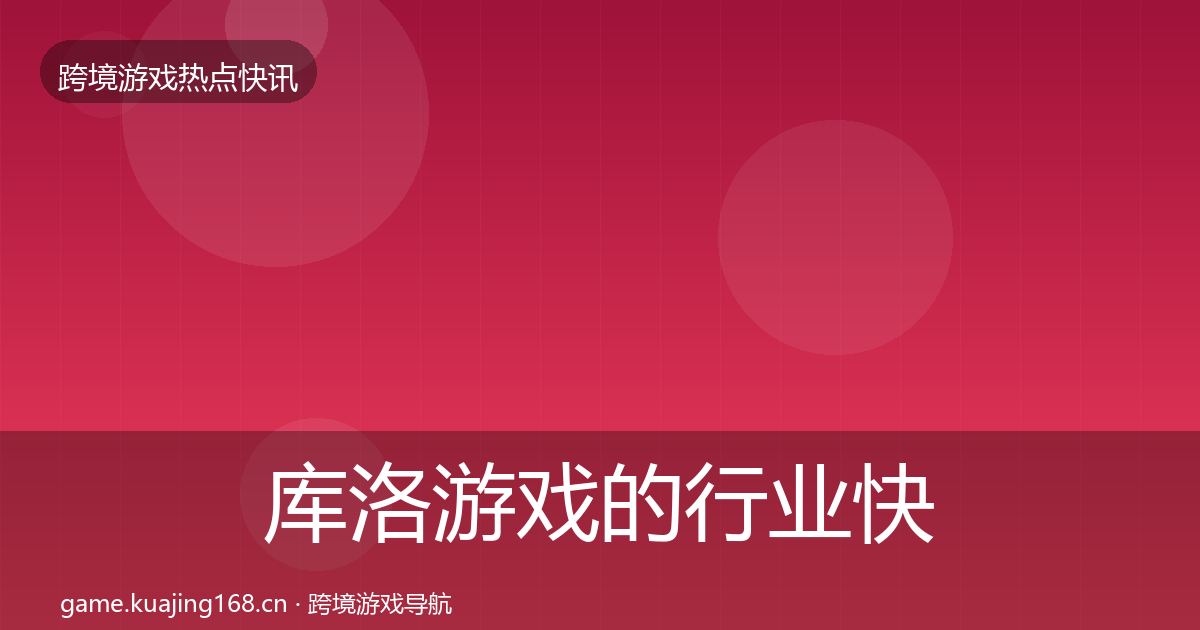 库洛游戏的行业快报（全面）