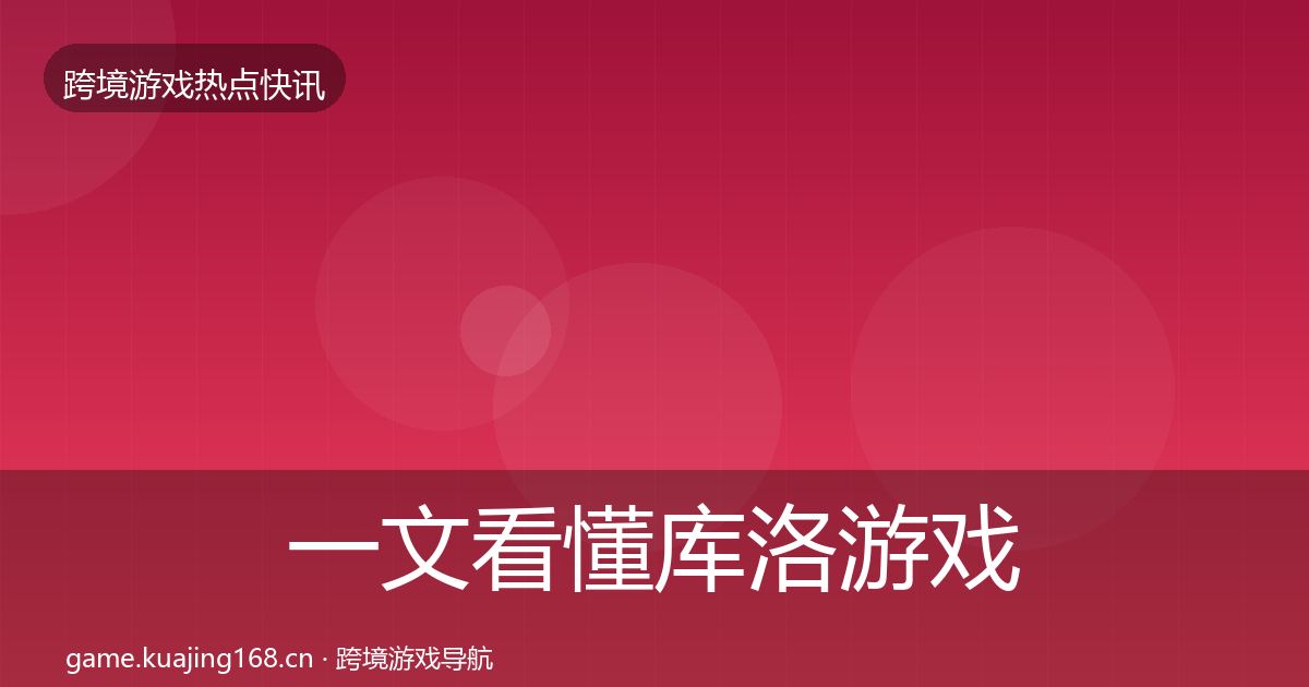 一文看懂库洛游戏行业快报|全面