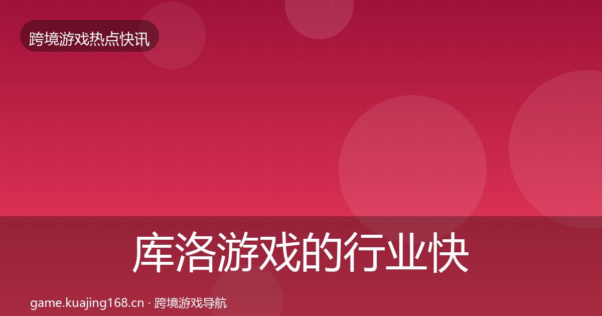 库洛游戏的行业快报(实用)