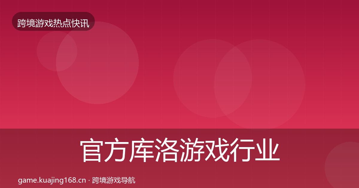 官方库洛游戏行业快报