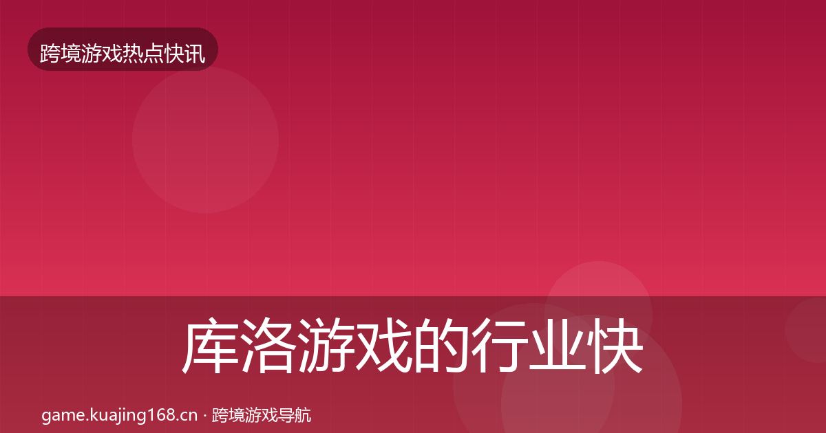 库洛游戏的行业快报（官方）