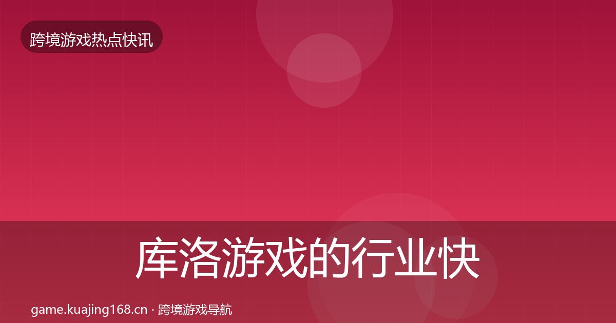 库洛游戏的行业快报（一线）