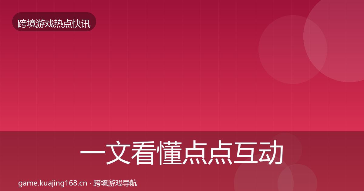 一文看懂点点互动热点速递｜2027年