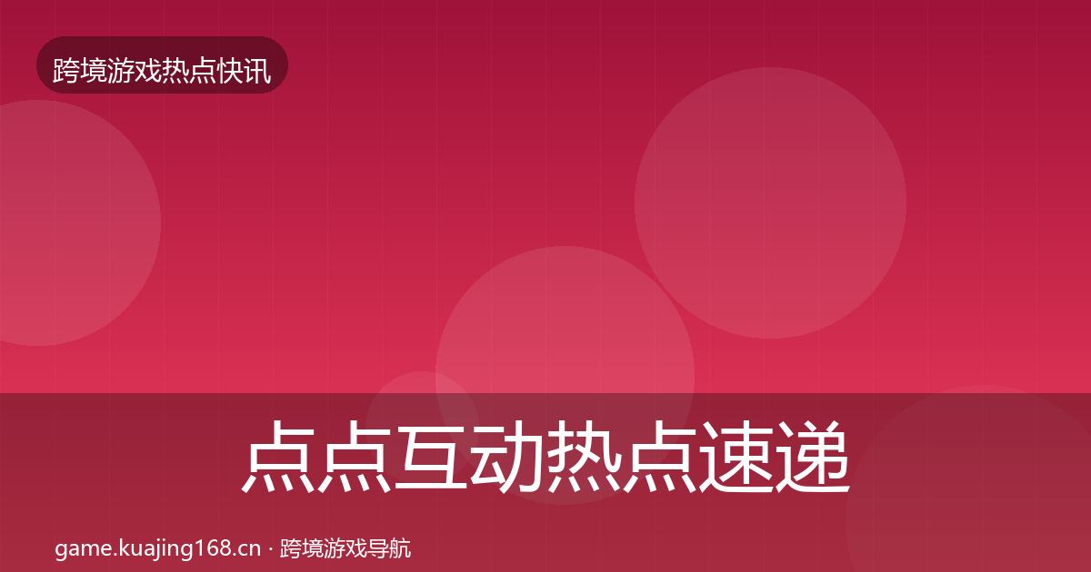 点点互动热点速递全指南：2027年