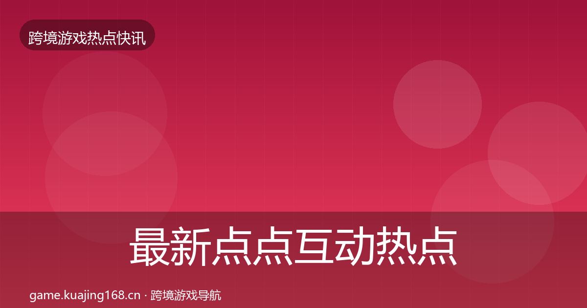 最新点点互动热点速递