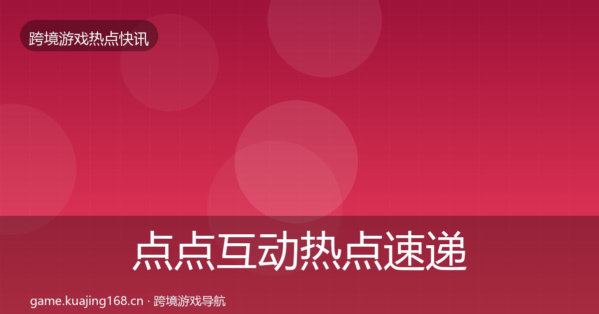 点点互动热点速递全指南：最新