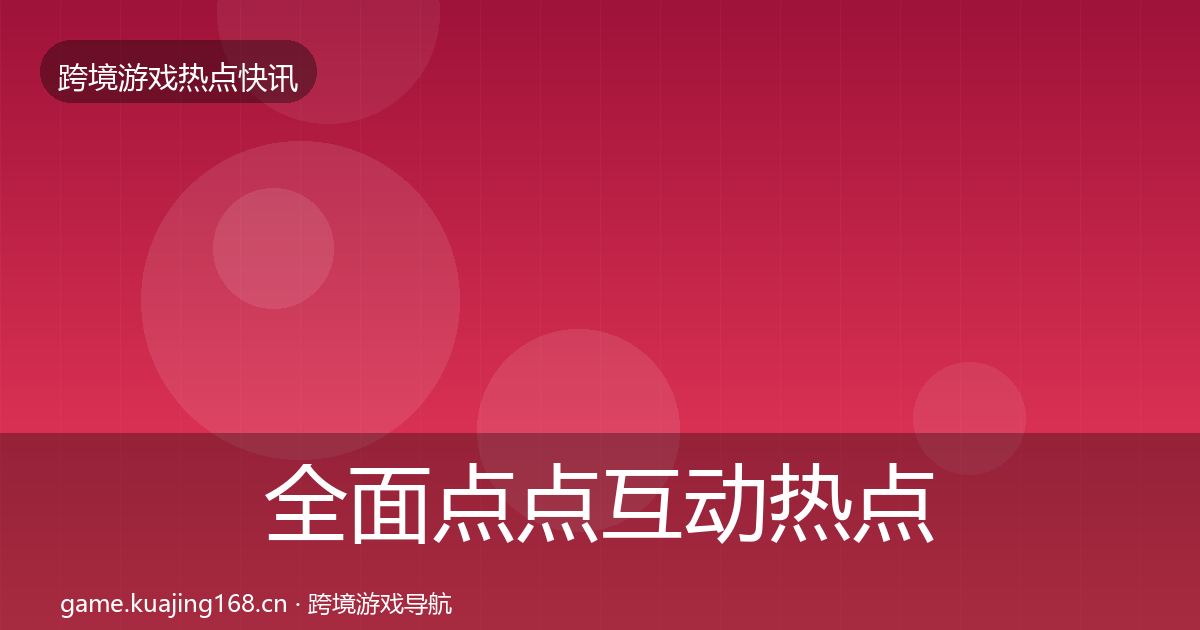 全面点点互动热点速递