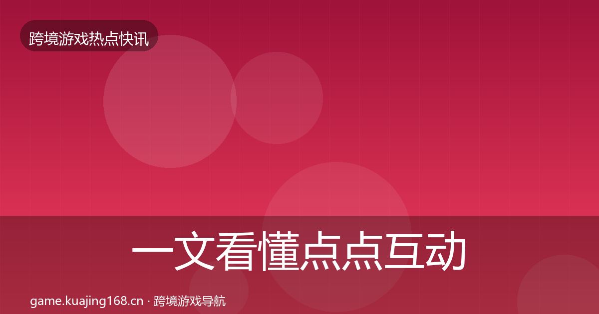 一文看懂点点互动热点速递｜全面