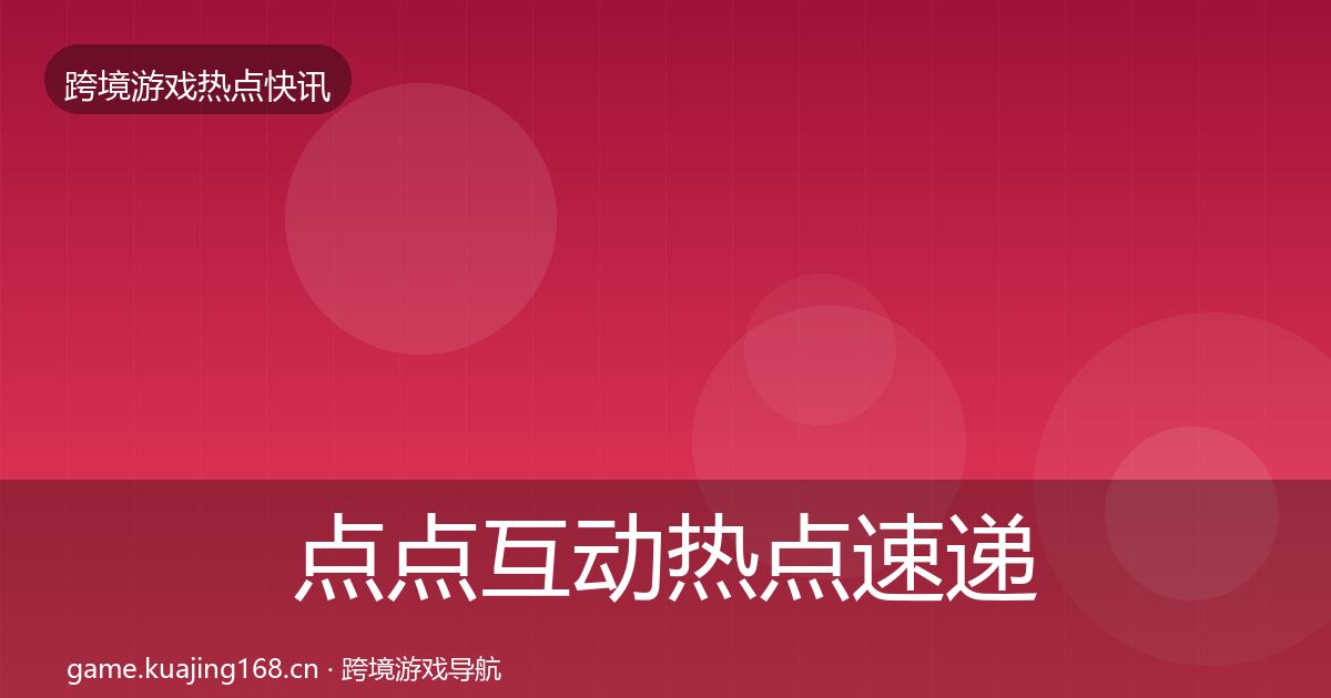 点点互动热点速递全指南：全面
