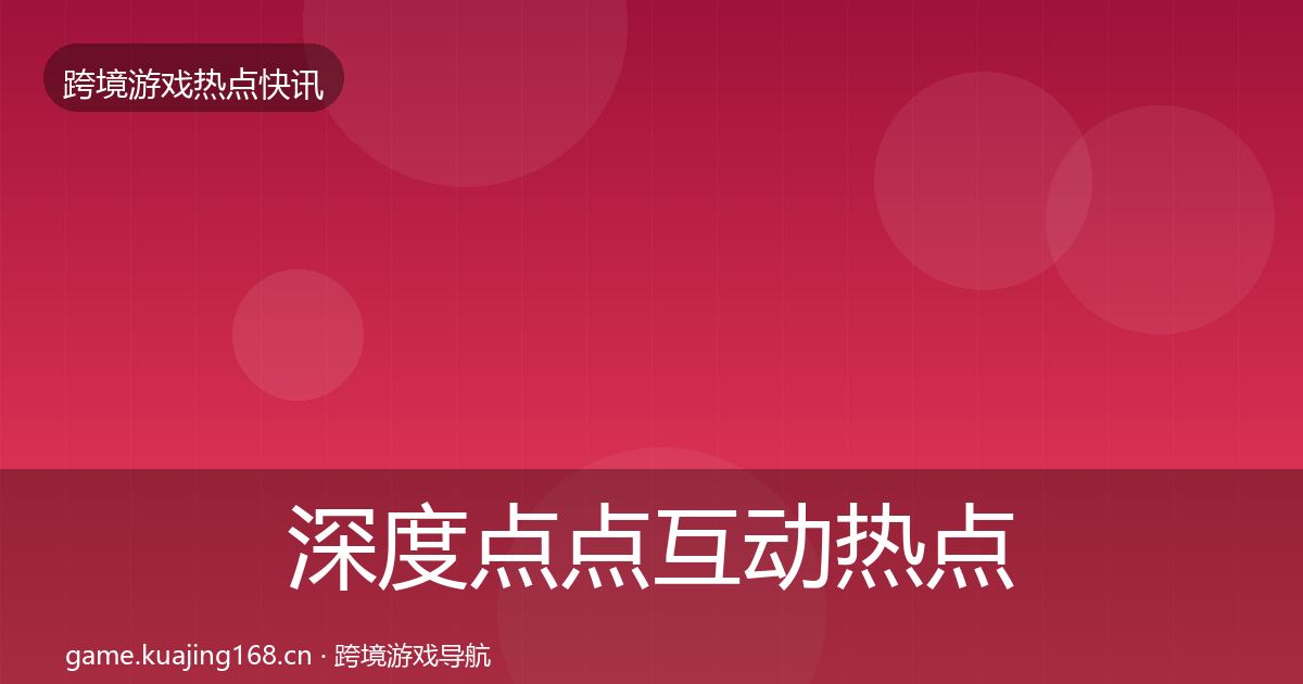 深度点点互动热点速递