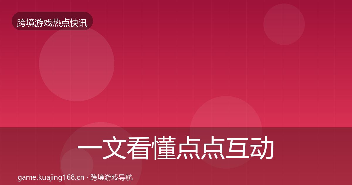 一文看懂点点互动热点速递｜深度