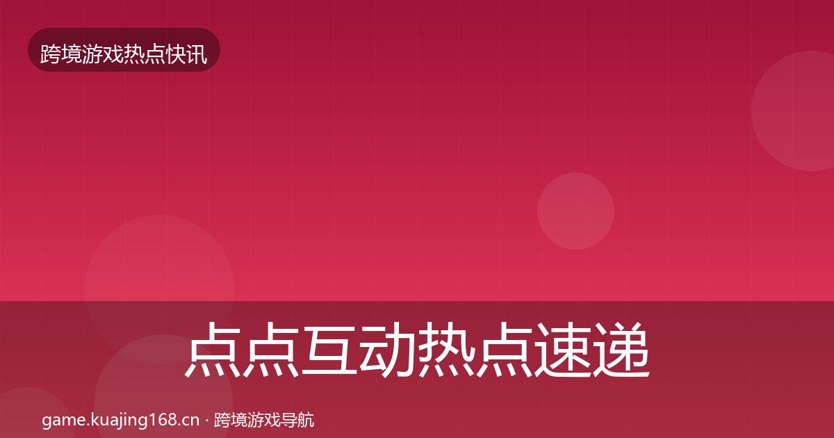点点互动热点速递全指南：深度