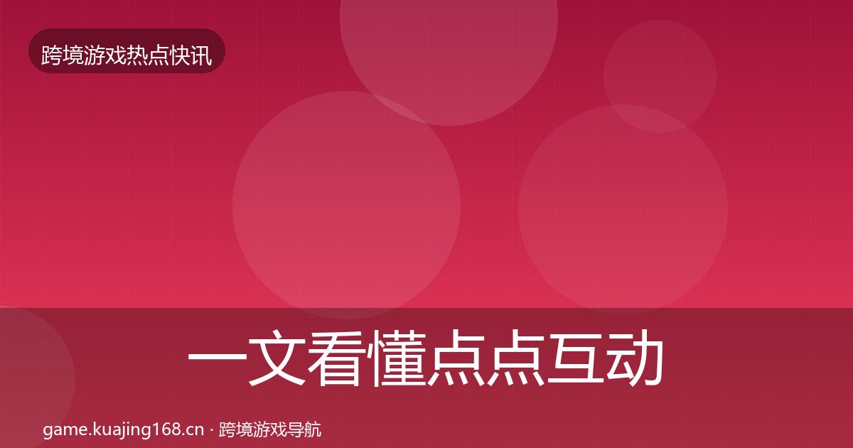 一文看懂点点互动热点速递｜实用