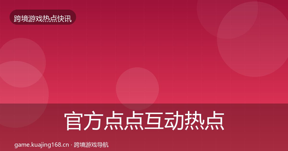 官方点点互动热点速递
