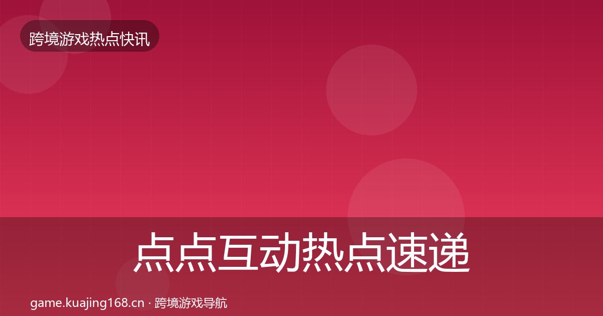 点点互动热点速递全指南：官方