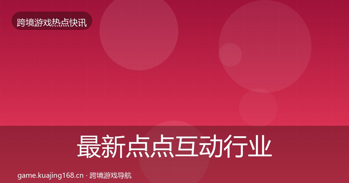 最新点点互动行业快讯
