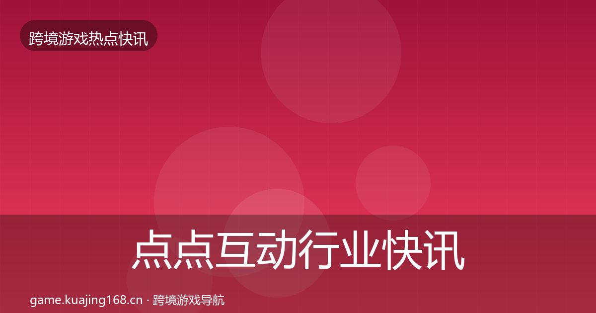 点点互动行业快讯全指南：最新