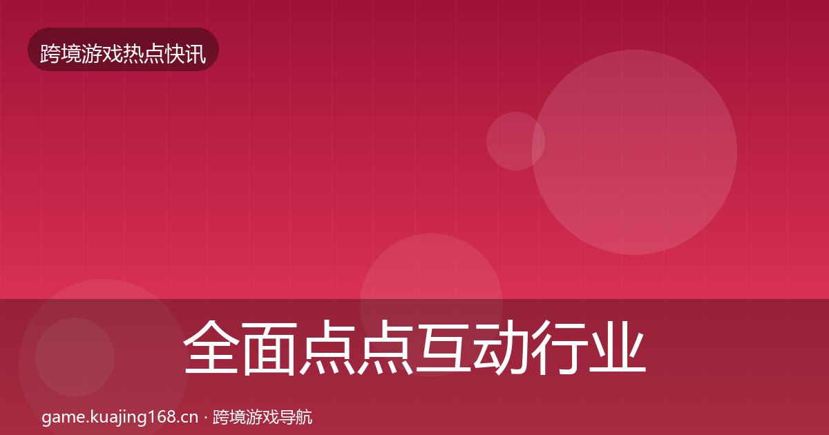 全面点点互动行业快讯