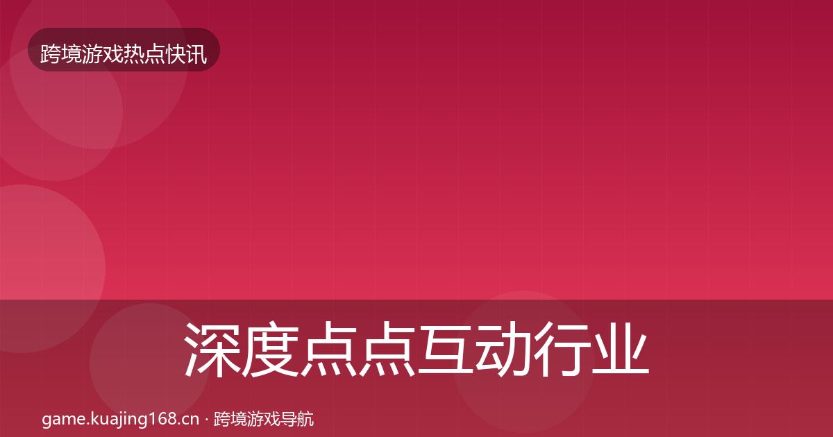 深度点点互动行业快讯