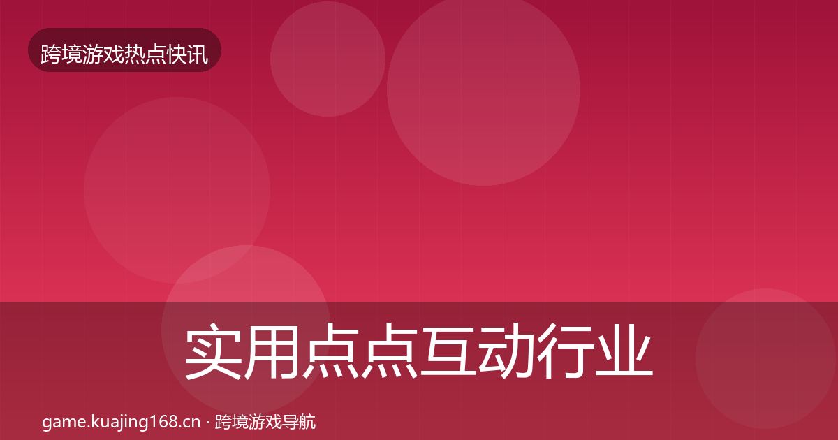 实用点点互动行业快讯