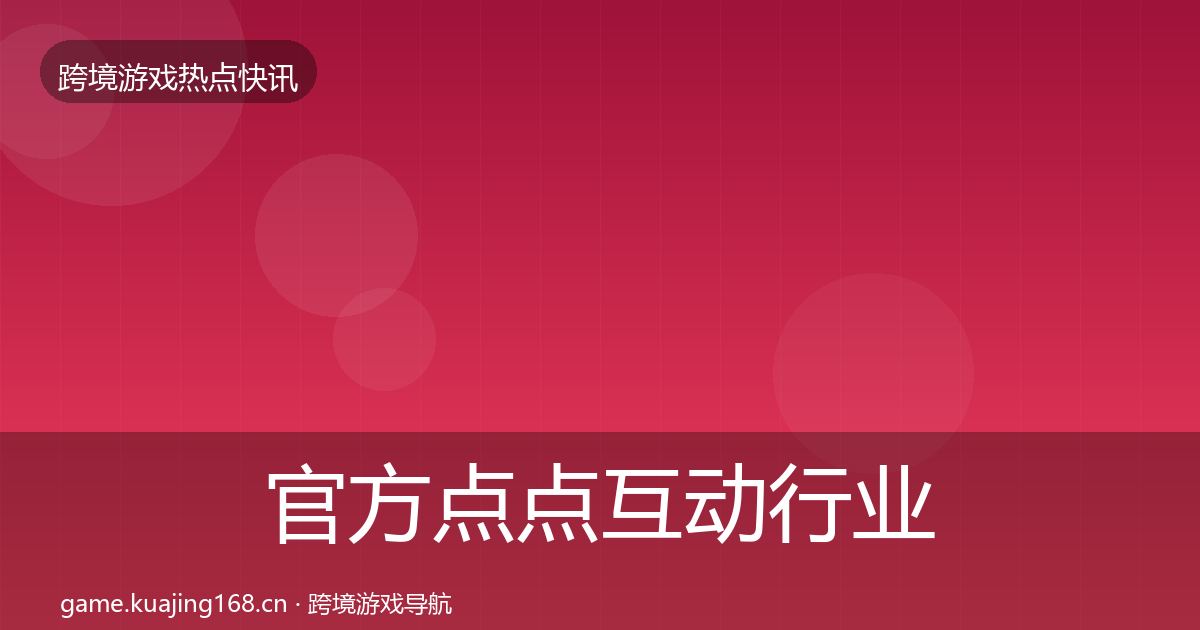 官方点点互动行业快讯
