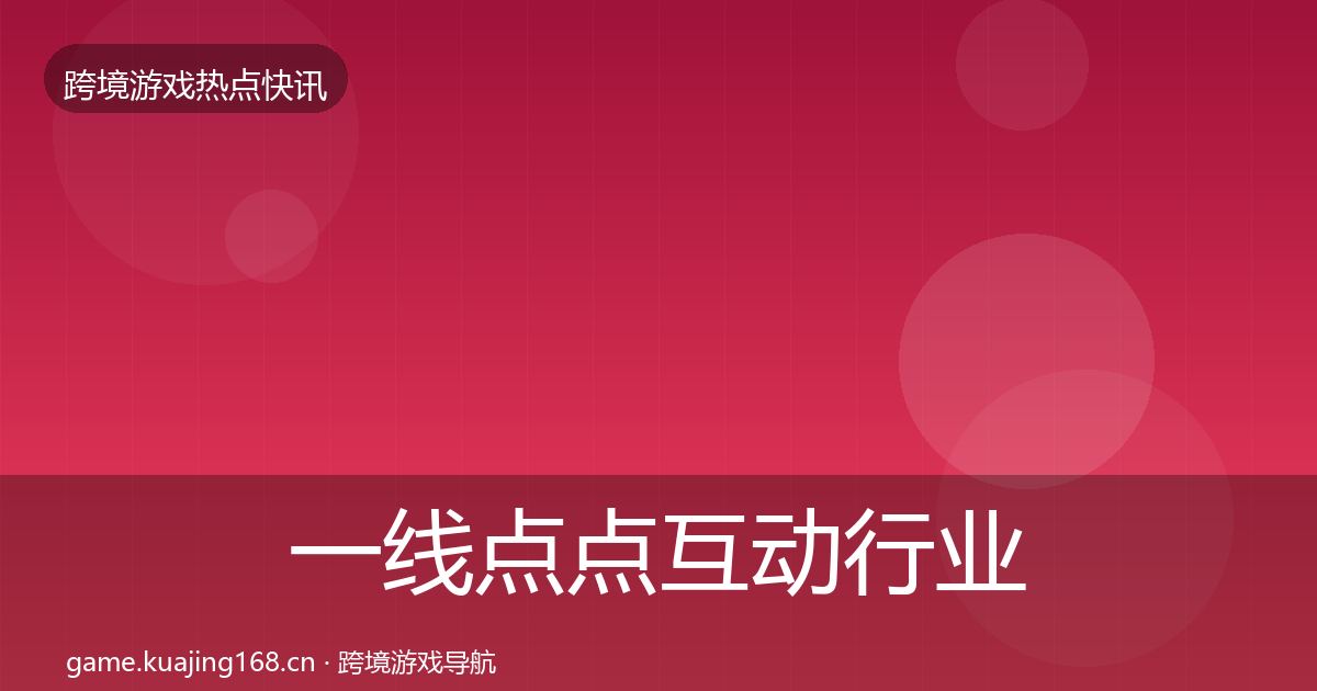 一线点点互动行业快讯
