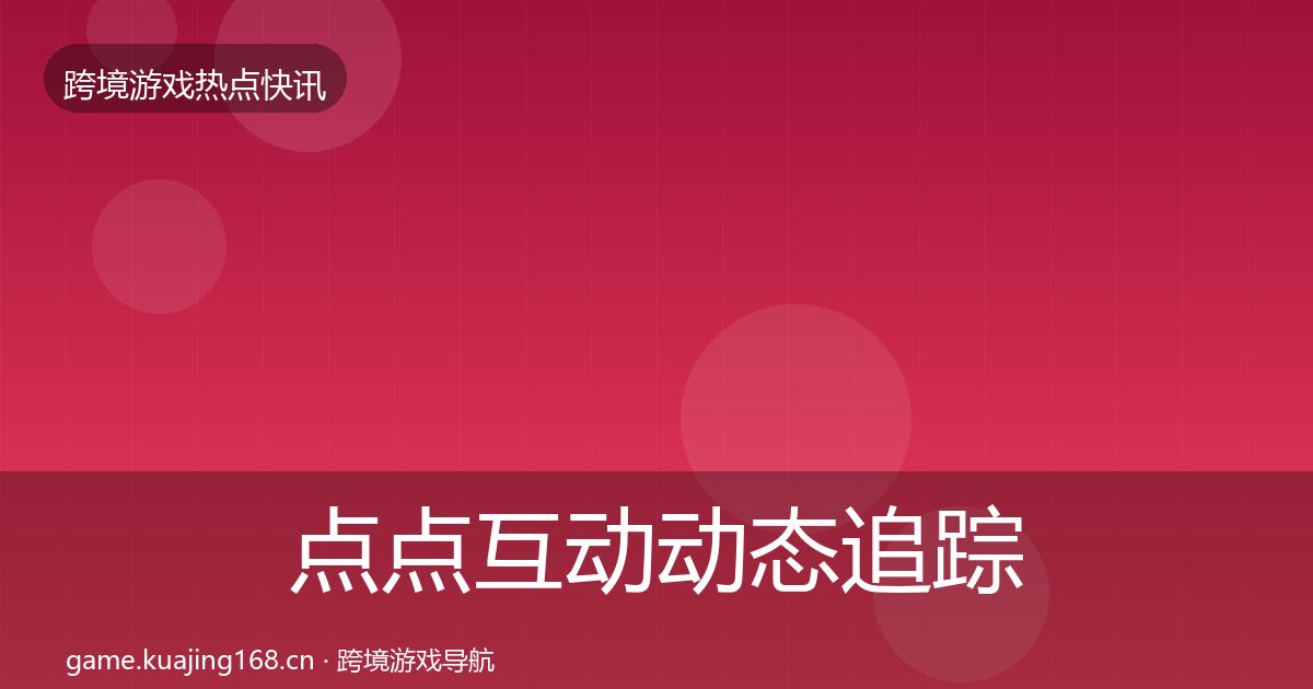点点互动动态追踪全指南：2027年