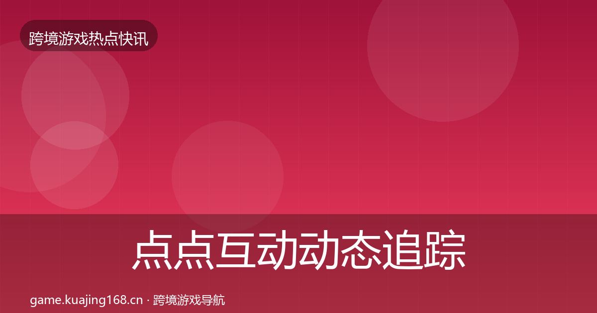 点点互动动态追踪全指南：深度
