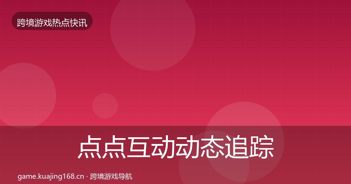 点点互动动态追踪全指南：官方