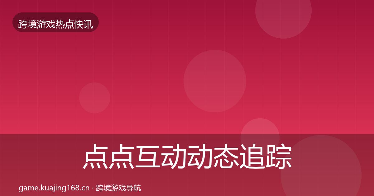 点点互动动态追踪全指南：一线
