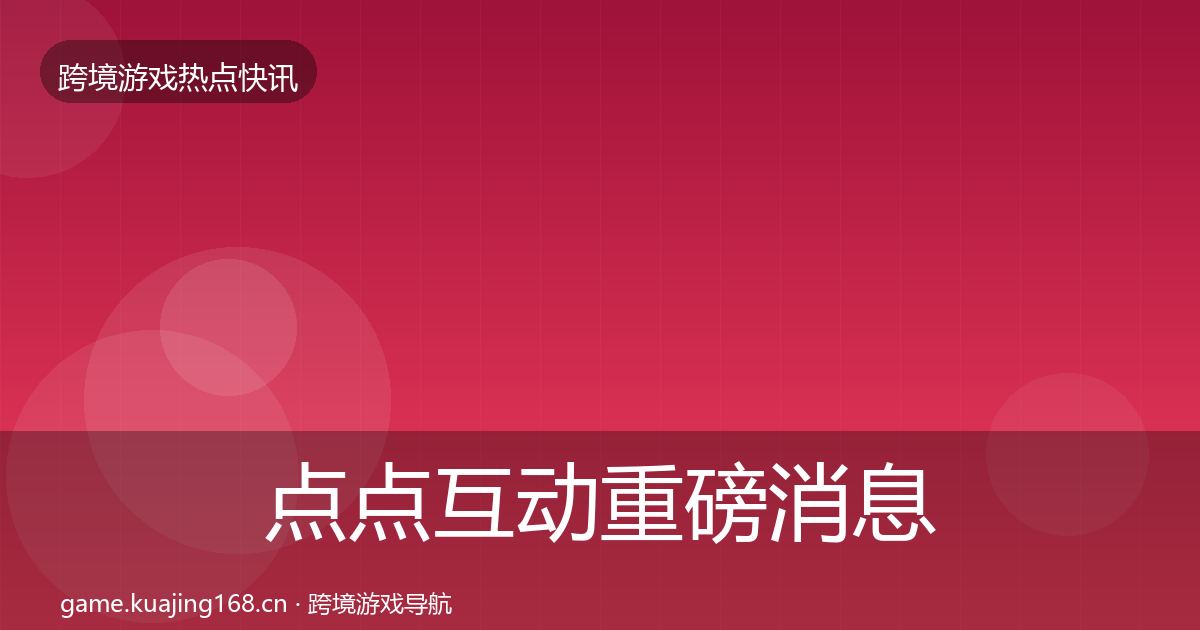点点互动重磅消息全指南：2027年