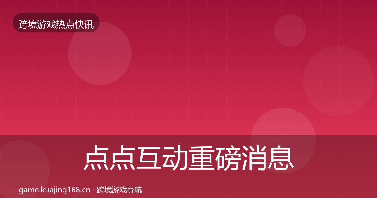 点点互动重磅消息全指南：最新