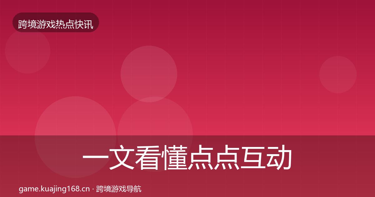 一文看懂点点互动重磅消息｜全面