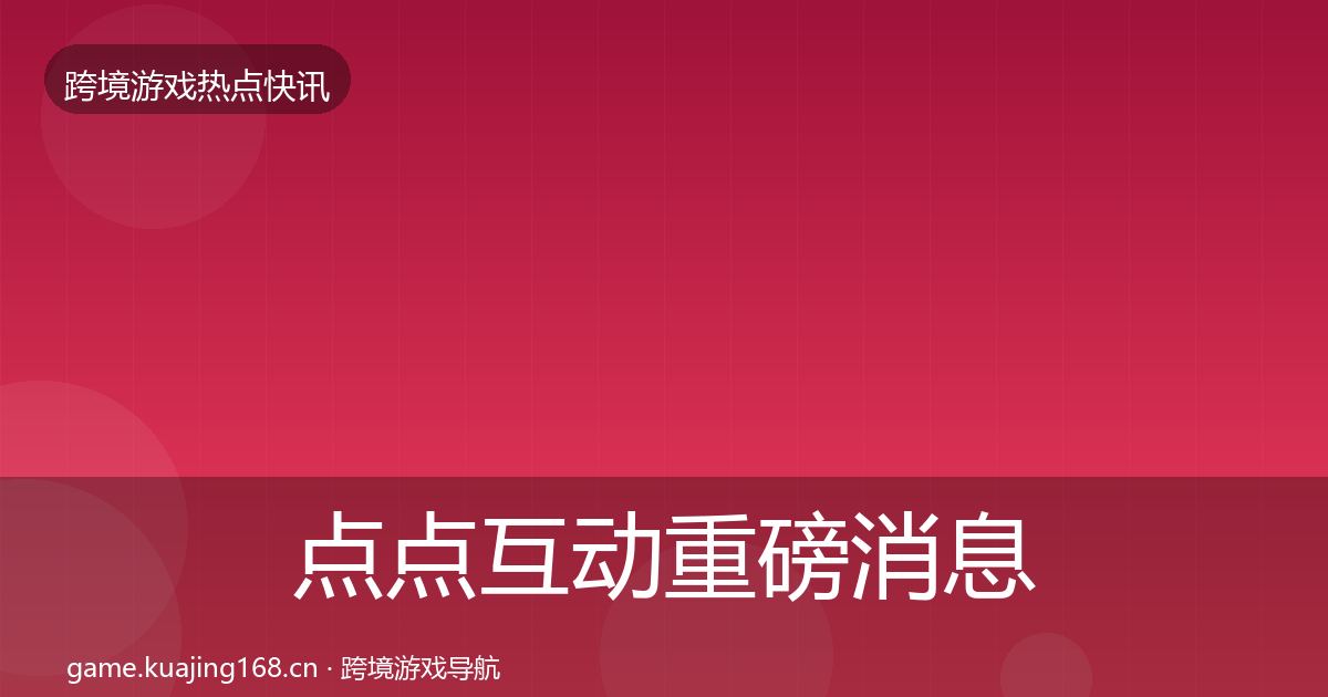 点点互动重磅消息全指南：全面