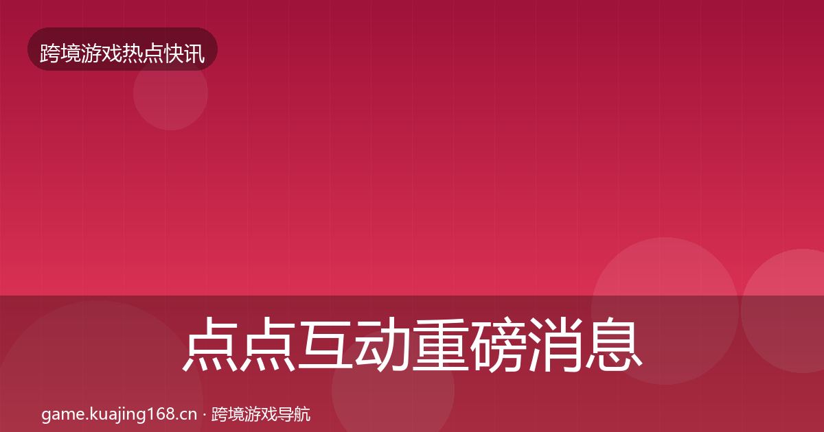 点点互动重磅消息全指南：深度