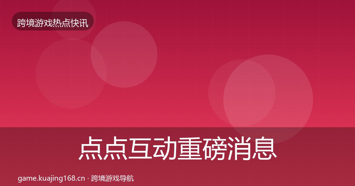 点点互动重磅消息全指南：官方