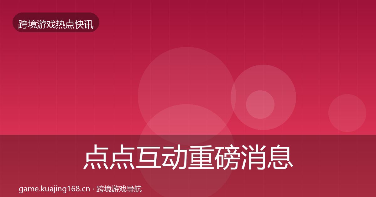 点点互动重磅消息全指南：一线