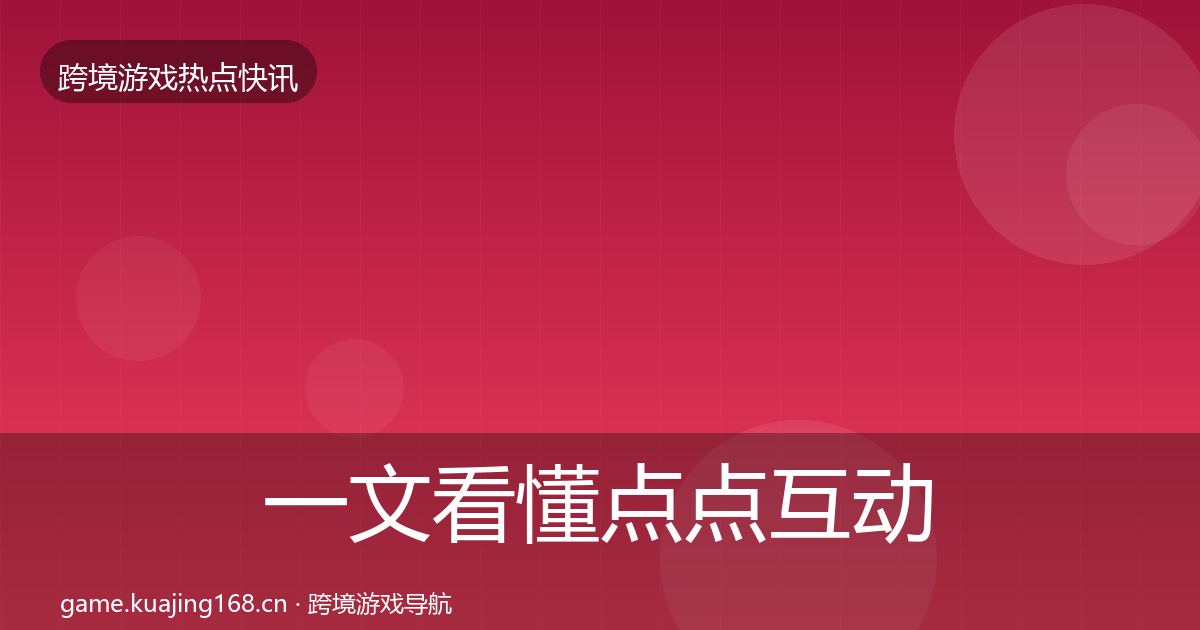 一文看懂点点互动突发速报｜2027年