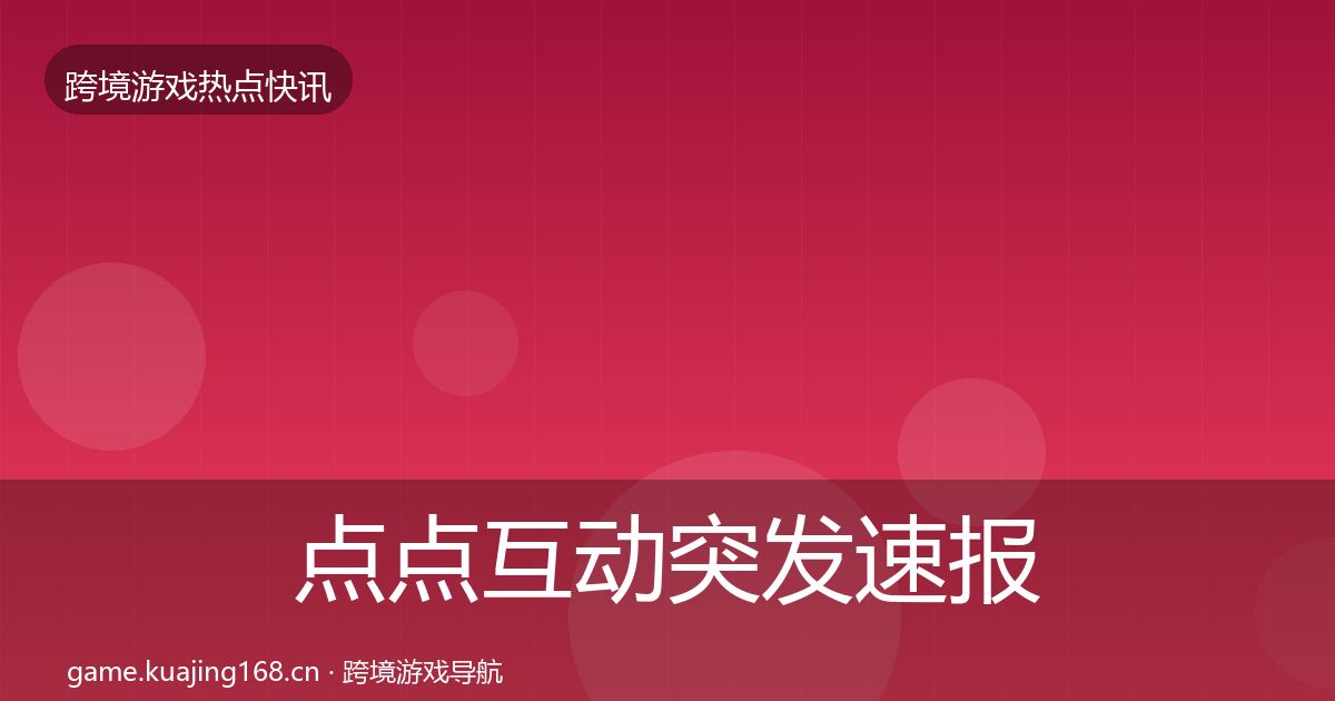 点点互动突发速报全指南：2027年