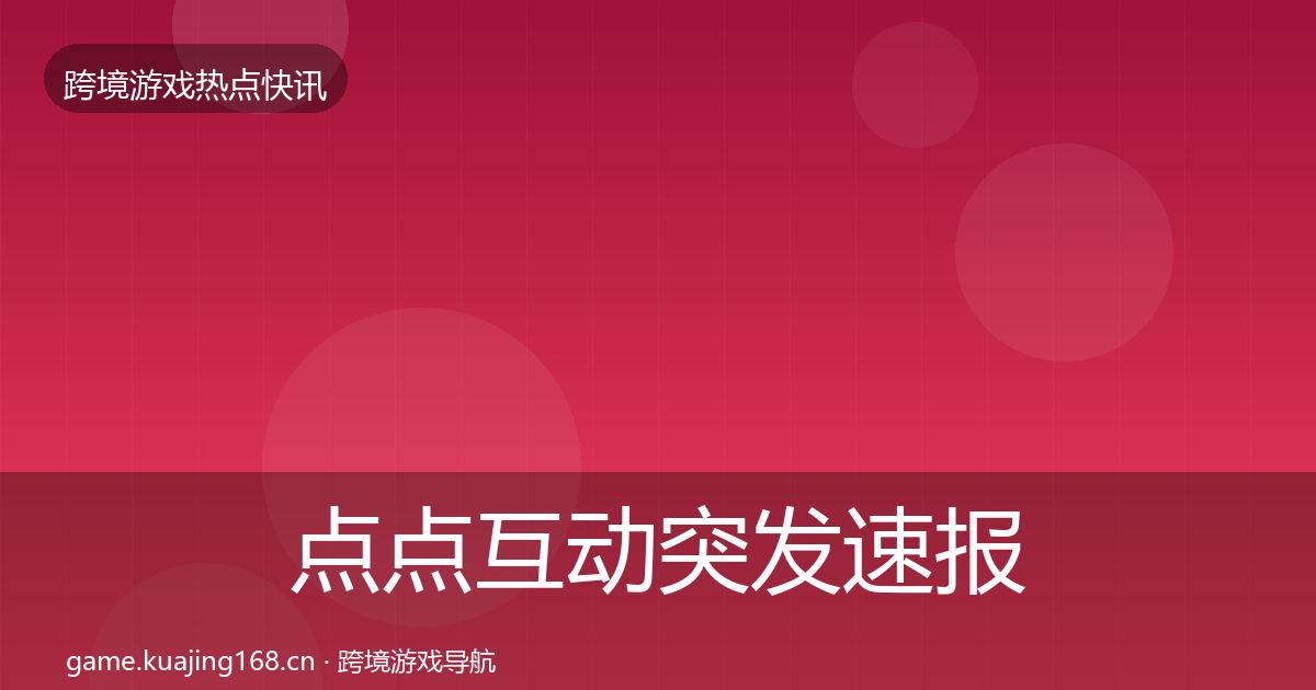 点点互动突发速报全指南：最新