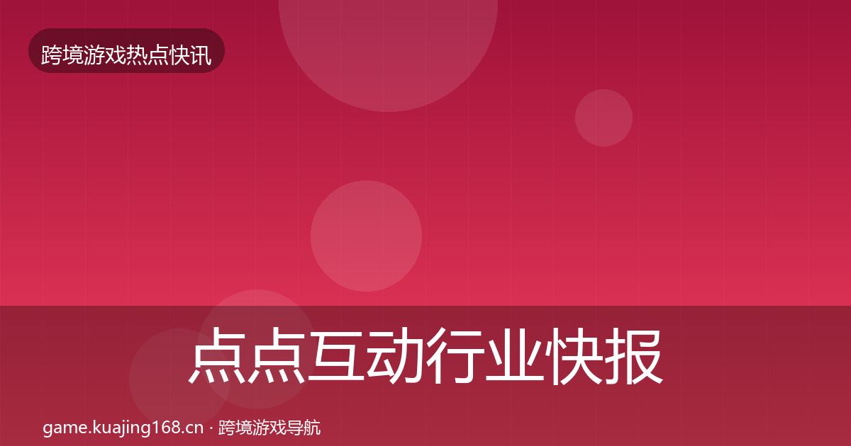 点点互动行业快报全指南：最新