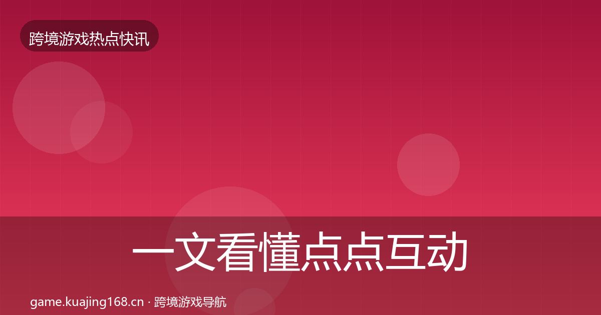 一文看懂点点互动行业快报｜全面