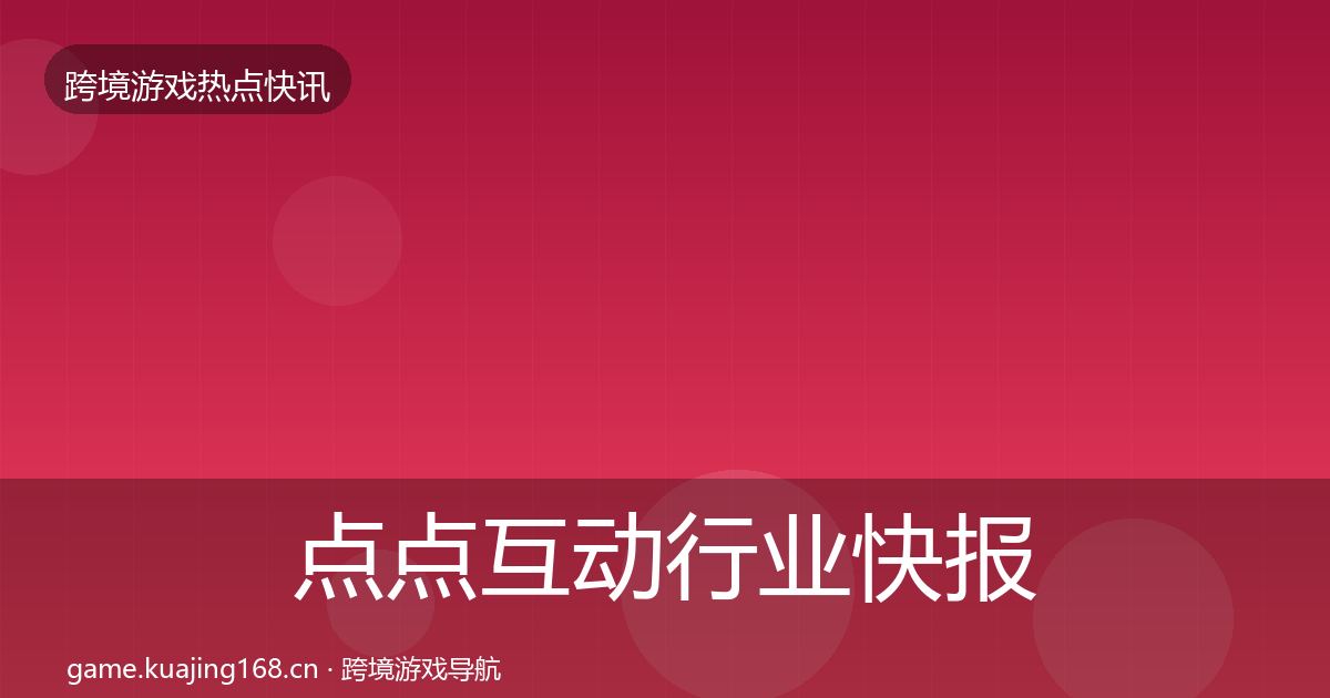 点点互动行业快报全指南：全面